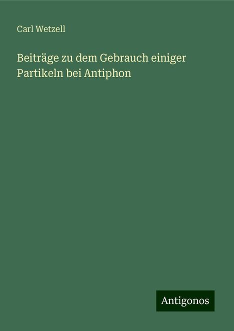 Carl Wetzell: Beiträge zu dem Gebrauch einiger Partikeln bei Antiphon, Buch