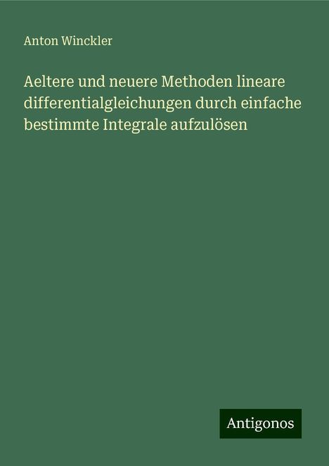 Anton Winckler: Aeltere und neuere Methoden lineare differentialgleichungen durch einfache bestimmte Integrale aufzulösen, Buch