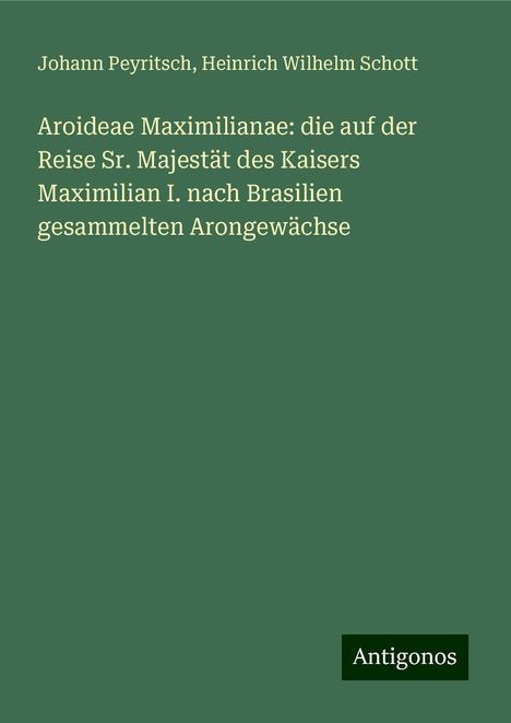 Johann Peyritsch: Aroideae Maximilianae: die auf der Reise Sr. Majestät des Kaisers Maximilian I. nach Brasilien gesammelten Arongewächse, Buch