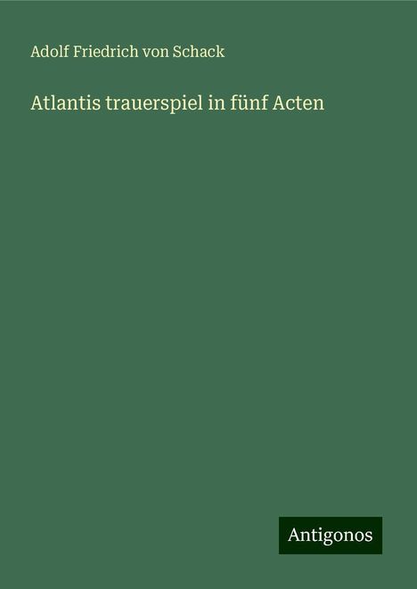 Adolf Friedrich Von Schack: Atlantis trauerspiel in fünf Acten, Buch