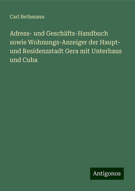 Carl Bethmann: Adress- und Geschäfts-Handbuch sowie Wohnungs-Anzeiger der Haupt- und Residenzstadt Gera mit Unterhaus und Cuba, Buch