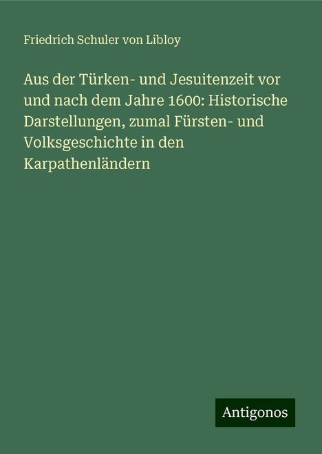 Friedrich Schuler Von Libloy: Aus der Türken- und Jesuitenzeit vor und nach dem Jahre 1600: Historische Darstellungen, zumal Fürsten- und Volksgeschichte in den Karpathenländern, Buch