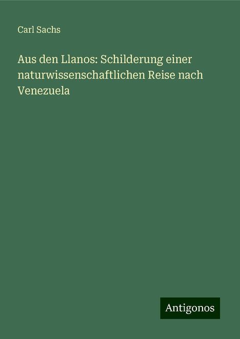 Carl Sachs: Aus den Llanos: Schilderung einer naturwissenschaftlichen Reise nach Venezuela, Buch