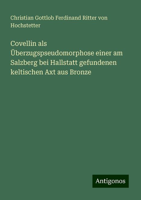 Christian Gottlob Ferdinand Ritter von Hochstetter: Covellin als Überzugspseudomorphose einer am Salzberg bei Hallstatt gefundenen keltischen Axt aus Bronze, Buch