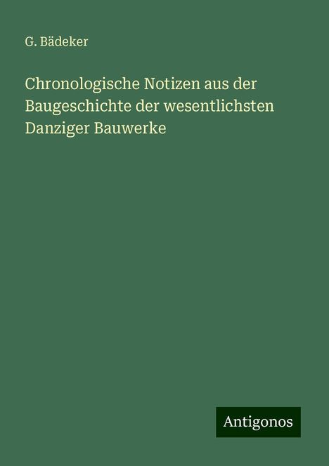 G. Bädeker: Chronologische Notizen aus der Baugeschichte der wesentlichsten Danziger Bauwerke, Buch