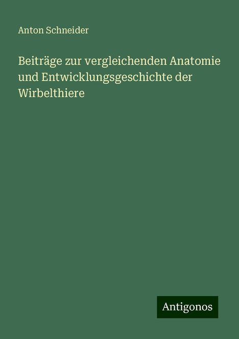 Anton Schneider: Beiträge zur vergleichenden Anatomie und Entwicklungsgeschichte der Wirbelthiere, Buch