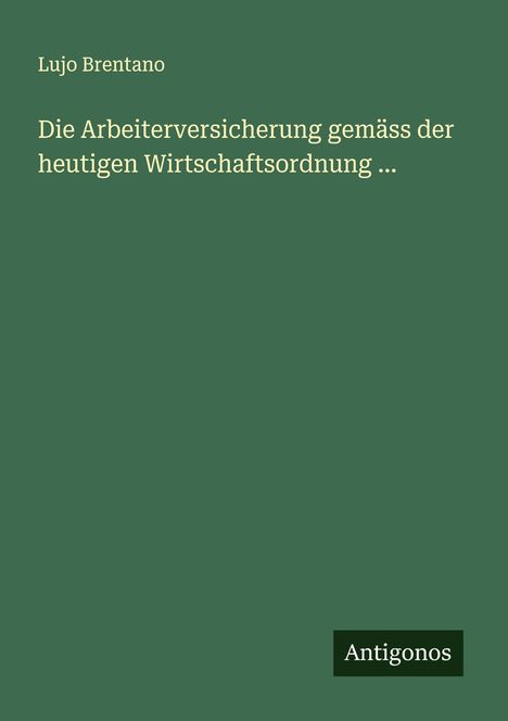 Lujo Brentano: Die Arbeiterversicherung gemäss der heutigen Wirtschaftsordnung ..., Buch