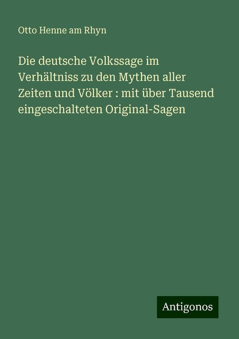 Otto Henne Am Rhyn: Die deutsche Volkssage im Verhältniss zu den Mythen aller Zeiten und Völker : mit über Tausend eingeschalteten Original-Sagen, Buch