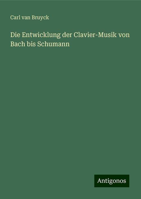 Carl van Bruyck: Die Entwicklung der Clavier-Musik von Bach bis Schumann, Buch