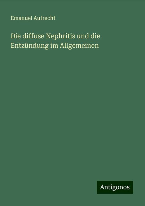 Emanuel Aufrecht: Die diffuse Nephritis und die Entzündung im Allgemeinen, Buch