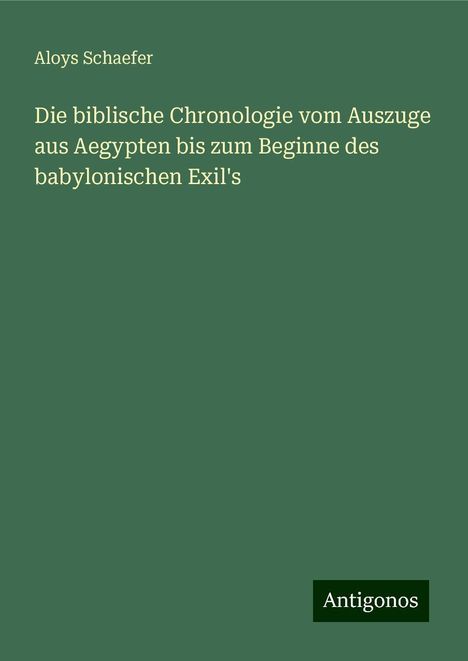 Aloys Schaefer: Die biblische Chronologie vom Auszuge aus Aegypten bis zum Beginne des babylonischen Exil's, Buch