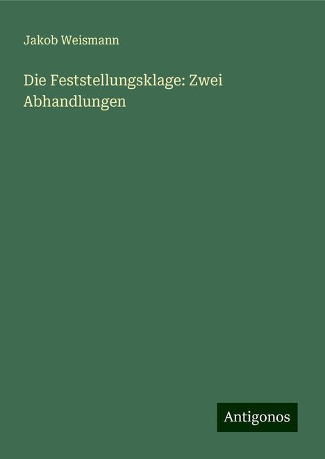 Jakob Weismann: Die Feststellungsklage: Zwei Abhandlungen, Buch