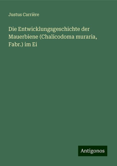 Justus Carrière: Die Entwicklungsgeschichte der Mauerbiene (Chalicodoma muraria, Fabr.) im Ei, Buch