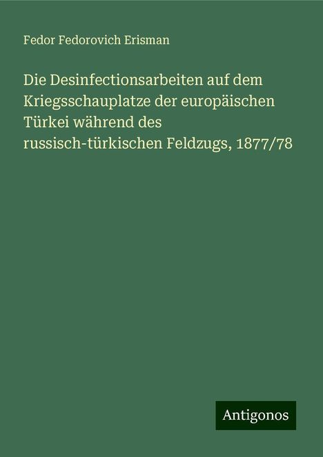 Fedor Fedorovich Erisman: Die Desinfectionsarbeiten auf dem Kriegsschauplatze der europäischen Türkei während des russisch-türkischen Feldzugs, 1877/78, Buch