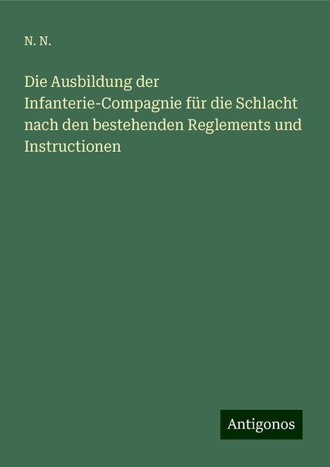 N. N.: Die Ausbildung der Infanterie-Compagnie für die Schlacht nach den bestehenden Reglements und Instructionen, Buch