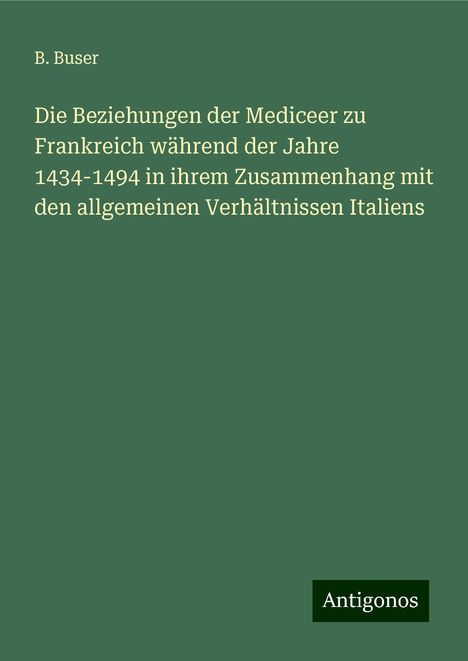 B. Buser: Die Beziehungen der Mediceer zu Frankreich während der Jahre 1434-1494 in ihrem Zusammenhang mit den allgemeinen Verhältnissen Italiens, Buch