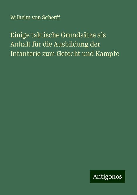 Wilhelm Von Scherff: Einige taktische Grundsätze als Anhalt für die Ausbildung der Infanterie zum Gefecht und Kampfe, Buch