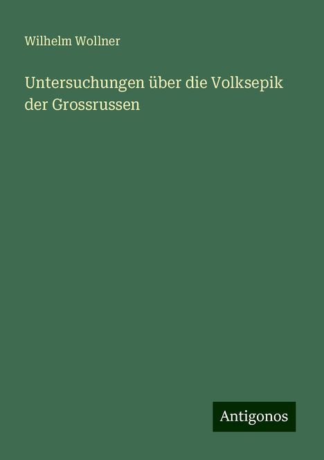 Wilhelm Wollner: Untersuchungen über die Volksepik der Grossrussen, Buch