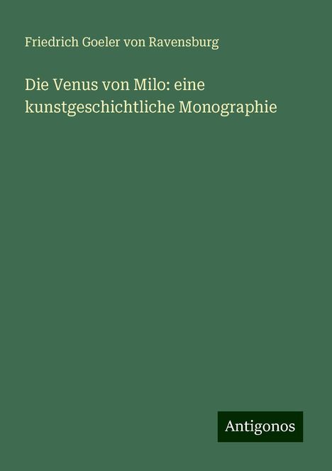 Friedrich Goeler Von Ravensburg: Die Venus von Milo: eine kunstgeschichtliche Monographie, Buch