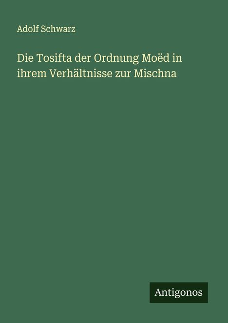 Adolf Schwarz: Die Tosifta der Ordnung Moëd in ihrem Verhältnisse zur Mischna, Buch