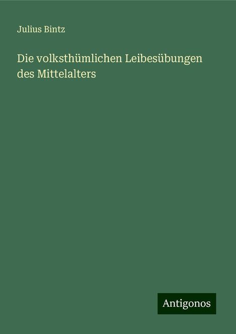 Julius Bintz: Die volksthümlichen Leibesübungen des Mittelalters, Buch