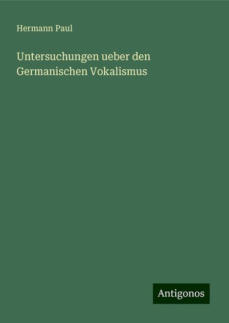 Hermann Paul: Untersuchungen ueber den Germanischen Vokalismus, Buch