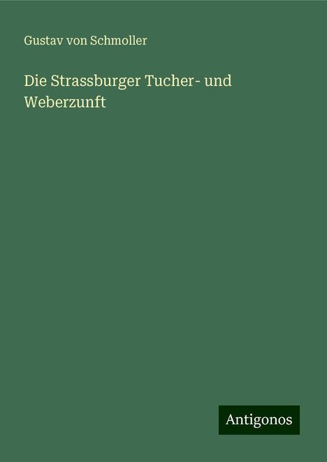 Gustav Von Schmoller: Die Strassburger Tucher- und Weberzunft, Buch