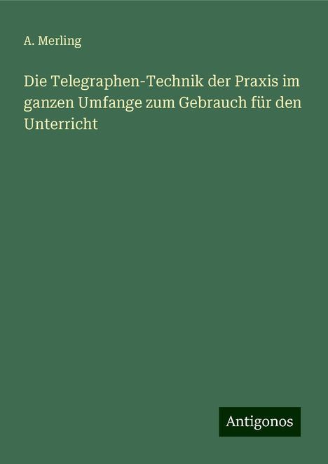 A. Merling: Die Telegraphen-Technik der Praxis im ganzen Umfange zum Gebrauch für den Unterricht, Buch