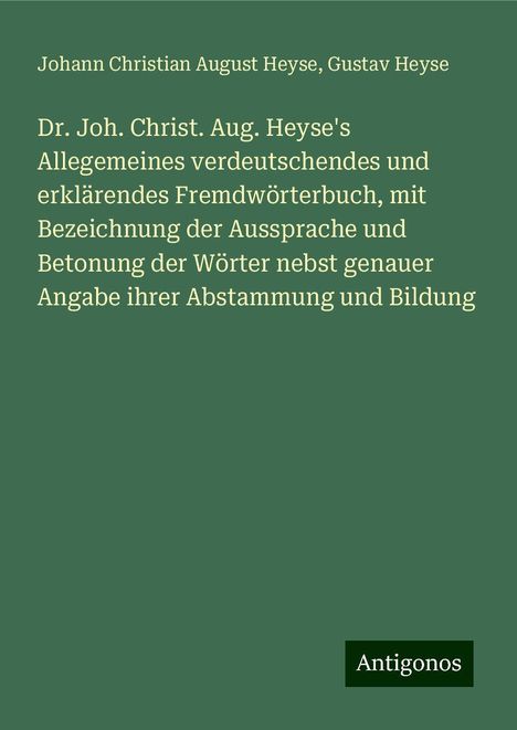 Johann Christian August Heyse: Dr. Joh. Christ. Aug. Heyse's Allegemeines verdeutschendes und erklärendes Fremdwörterbuch, mit Bezeichnung der Aussprache und Betonung der Wörter nebst genauer Angabe ihrer Abstammung und Bildung, Buch