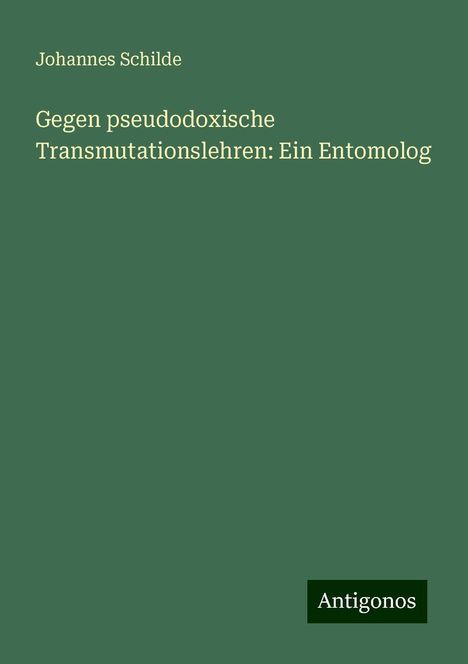 Johannes Schilde: Gegen pseudodoxische Transmutationslehren: Ein Entomolog, Buch