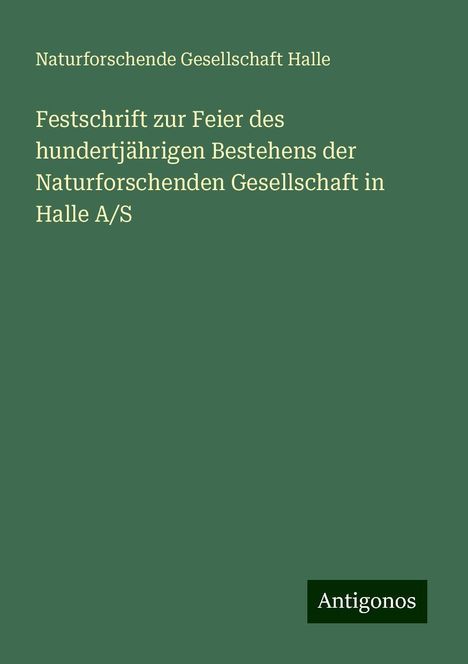 Naturforschende Gesellschaft Halle: Festschrift zur Feier des hundertjährigen Bestehens der Naturforschenden Gesellschaft in Halle A/S, Buch