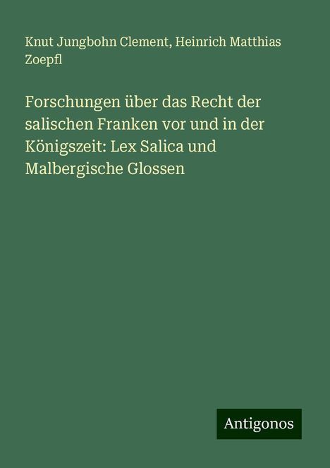 Knut Jungbohn Clement: Forschungen über das Recht der salischen Franken vor und in der Königszeit: Lex Salica und Malbergische Glossen, Buch