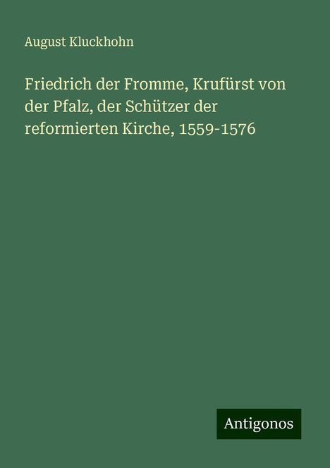 August Kluckhohn: Friedrich der Fromme, Krufürst von der Pfalz, der Schützer der reformierten Kirche, 1559-1576, Buch