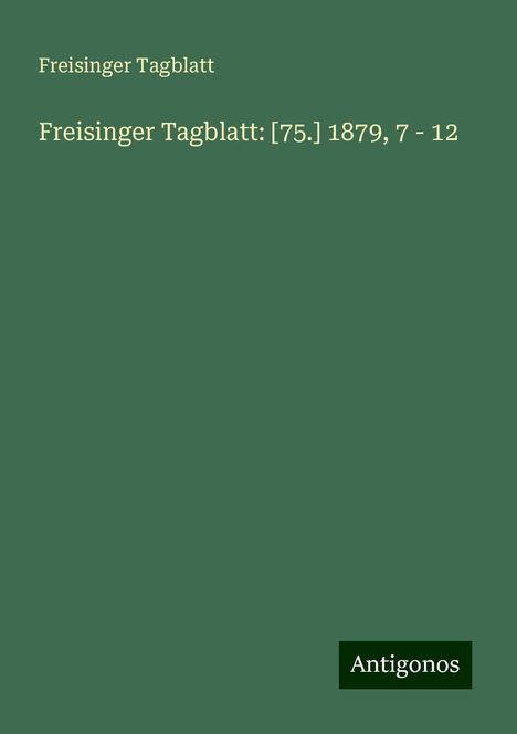 Freisinger Tagblatt: Freisinger Tagblatt: [75.] 1879, 7 - 12, Buch