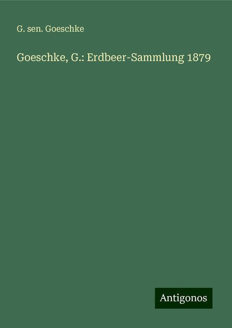 G. sen. Goeschke: Goeschke, G.: Erdbeer-Sammlung 1879, Buch