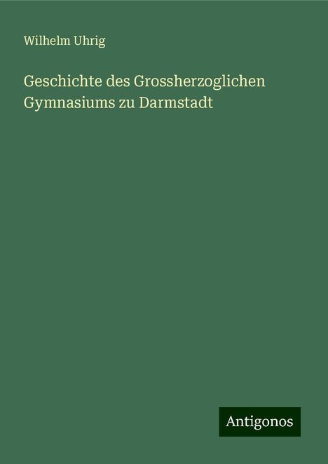 Wilhelm Uhrig: Geschichte des Grossherzoglichen Gymnasiums zu Darmstadt, Buch