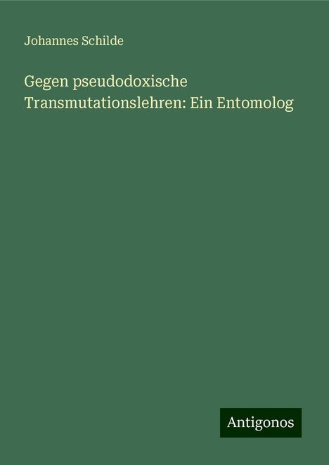 Johannes Schilde: Gegen pseudodoxische Transmutationslehren: Ein Entomolog, Buch