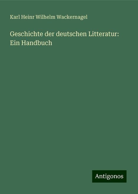 Karl Heinr Wilhelm Wackernagel: Geschichte der deutschen Litteratur: Ein Handbuch, Buch