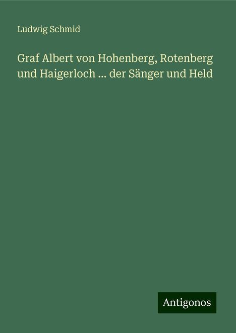 Ludwig Schmid: Graf Albert von Hohenberg, Rotenberg und Haigerloch ... der Sänger und Held, Buch