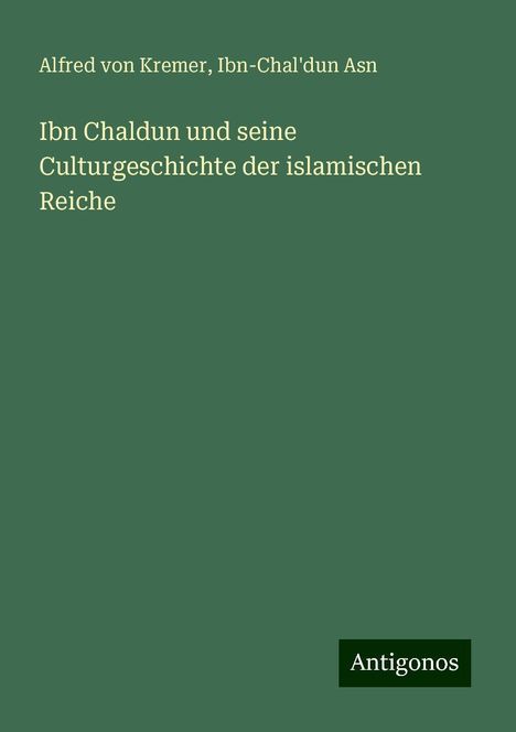 Alfred Von Kremer: Ibn Chaldun und seine Culturgeschichte der islamischen Reiche, Buch