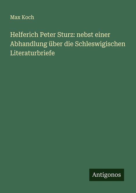 Max Koch: Helferich Peter Sturz: nebst einer Abhandlung über die Schleswigischen Literaturbriefe, Buch