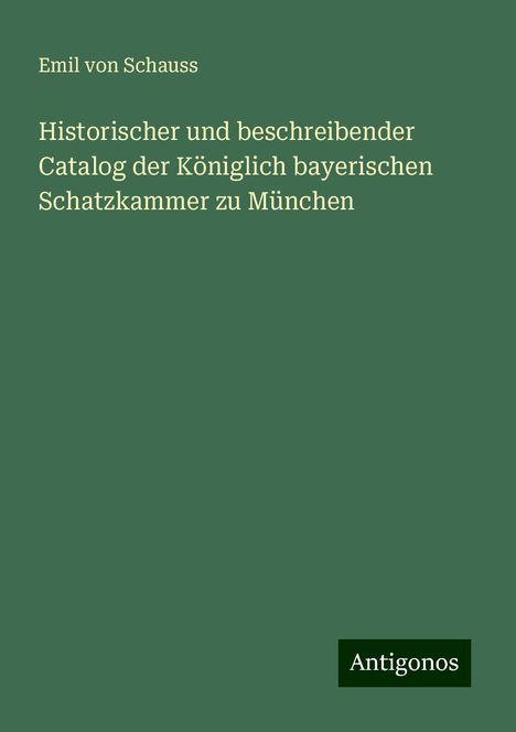 Emil von Schauss: Historischer und beschreibender Catalog der Königlich bayerischen Schatzkammer zu München, Buch