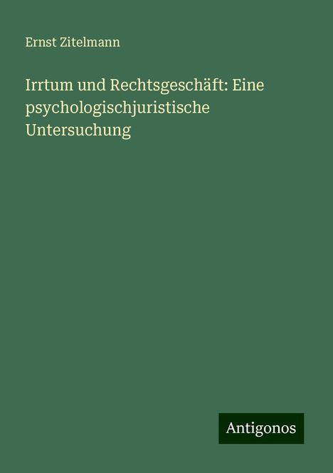 Ernst Zitelmann: Irrtum und Rechtsgeschäft: Eine psychologischjuristische Untersuchung, Buch