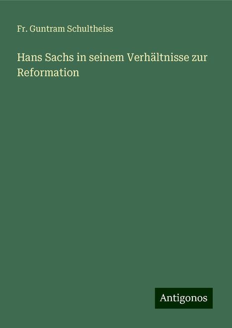 Fr. Guntram Schultheiss: Hans Sachs in seinem Verhältnisse zur Reformation, Buch