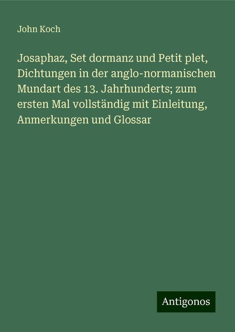 John Koch: Josaphaz, Set dormanz und Petit plet, Dichtungen in der anglo-normanischen Mundart des 13. Jahrhunderts; zum ersten Mal vollständig mit Einleitung, Anmerkungen und Glossar, Buch