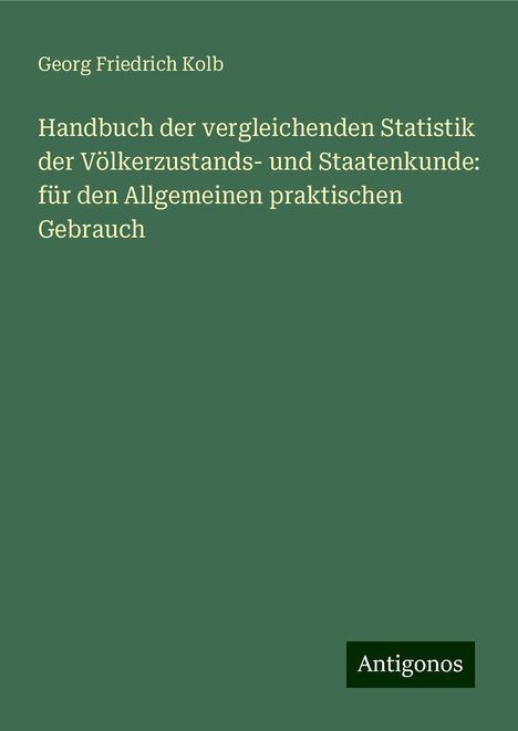 Georg Friedrich Kolb: Handbuch der vergleichenden Statistik der Völkerzustands- und Staatenkunde: für den Allgemeinen praktischen Gebrauch, Buch