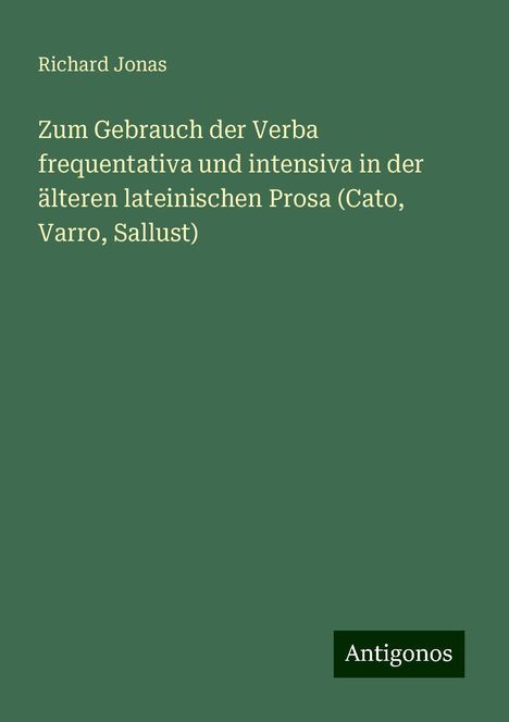 Richard Jonas: Zum Gebrauch der Verba frequentativa und intensiva in der älteren lateinischen Prosa (Cato, Varro, Sallust), Buch