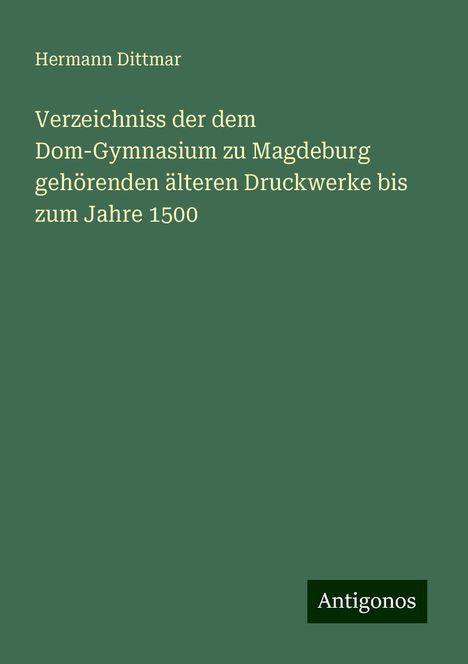 Hermann Dittmar: Verzeichniss der dem Dom-Gymnasium zu Magdeburg gehörenden älteren Druckwerke bis zum Jahre 1500, Buch