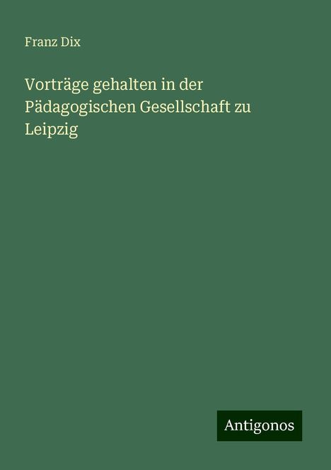 Franz Dix: Vorträge gehalten in der Pädagogischen Gesellschaft zu Leipzig, Buch