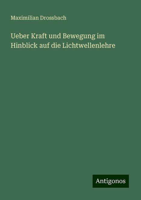 Maximilian Drossbach: Ueber Kraft und Bewegung im Hinblick auf die Lichtwellenlehre, Buch